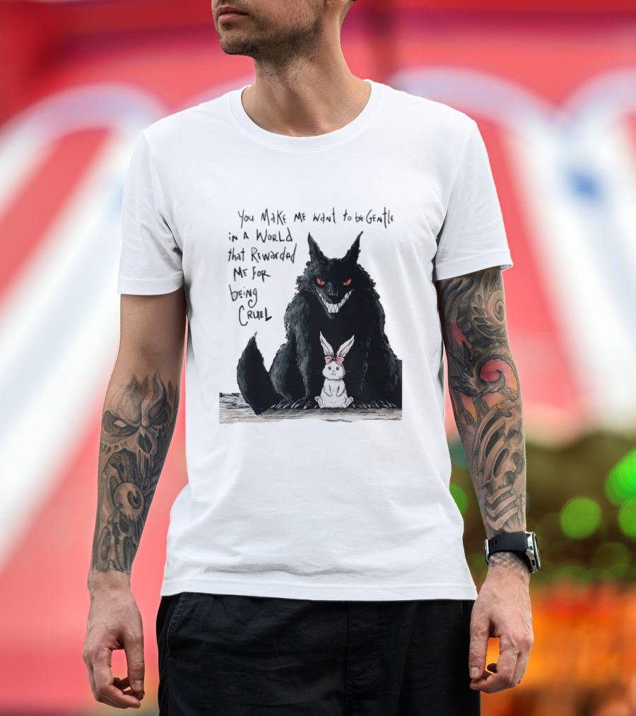 Wolf And Rabbit You Make Me Want To Be Gentle In A World That Rewarded Me For Being Cruel T-Shirt