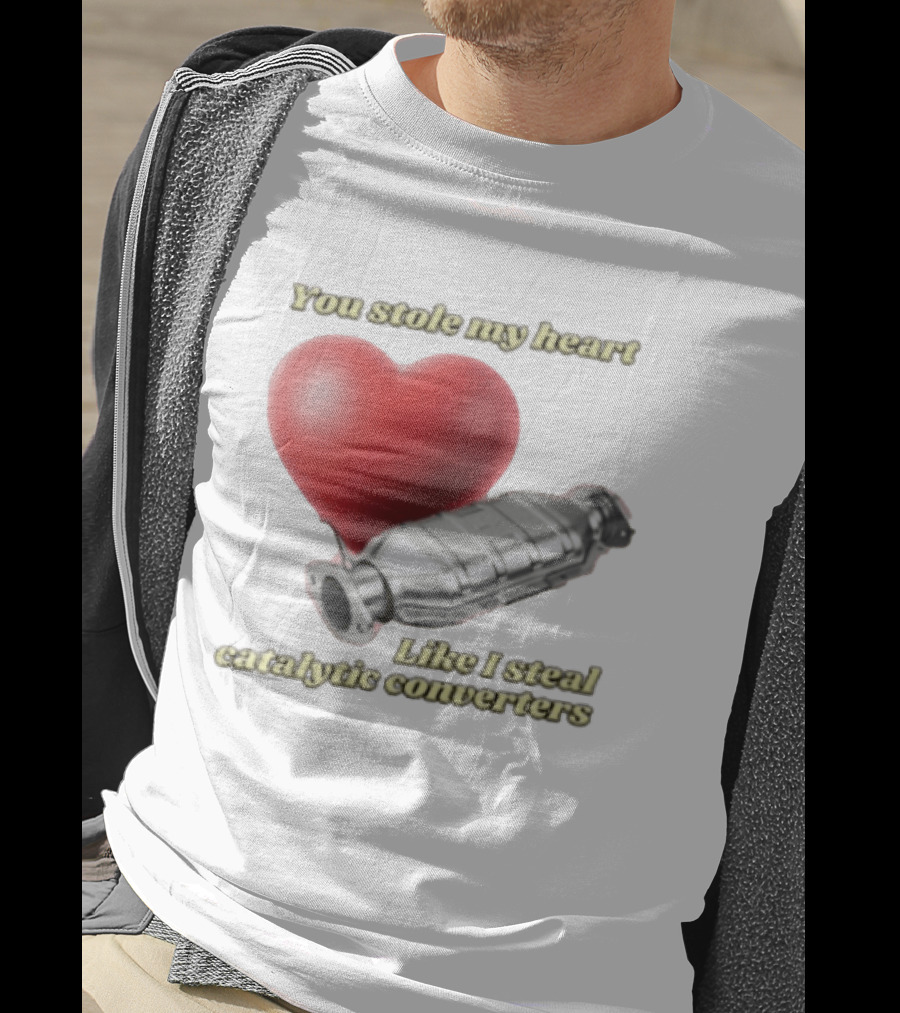 You Stole My Heart Like I Steal Catalytic Converters Heart And Converter Humor T-Shirt