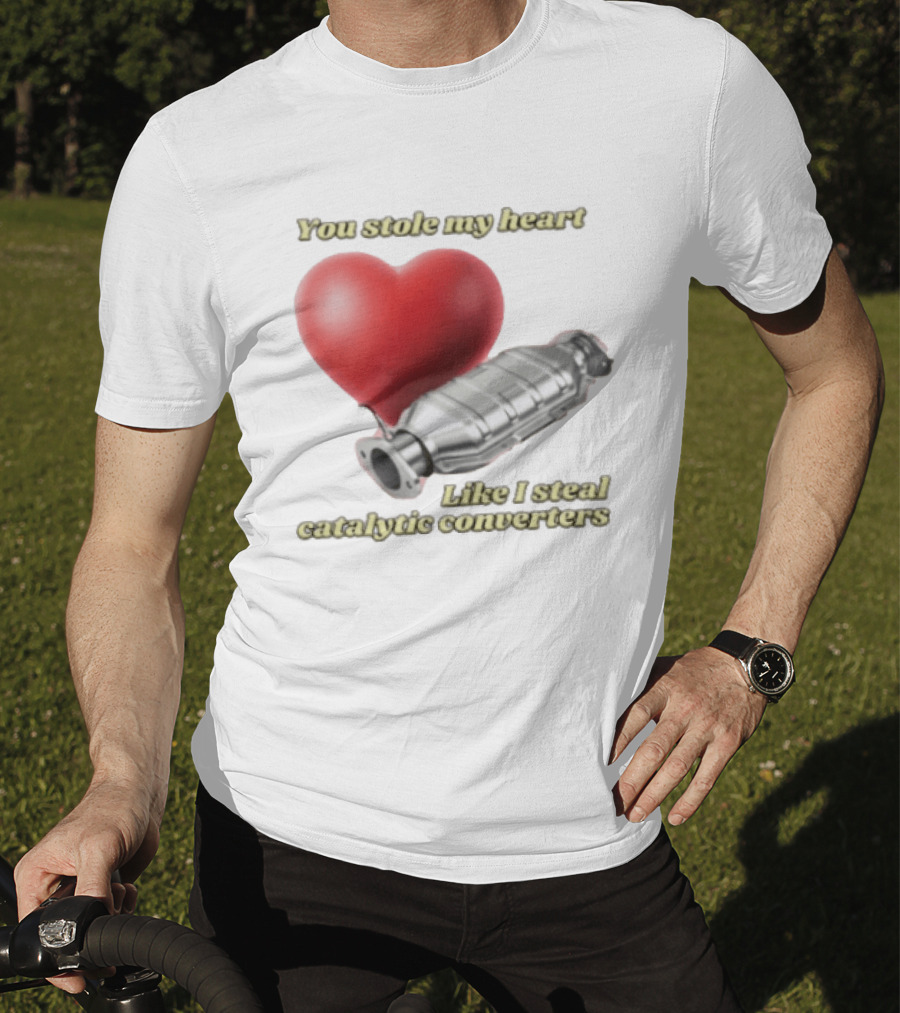You Stole My Heart Like I Steal Catalytic Converters Heart And Converter Humor T-Shirt