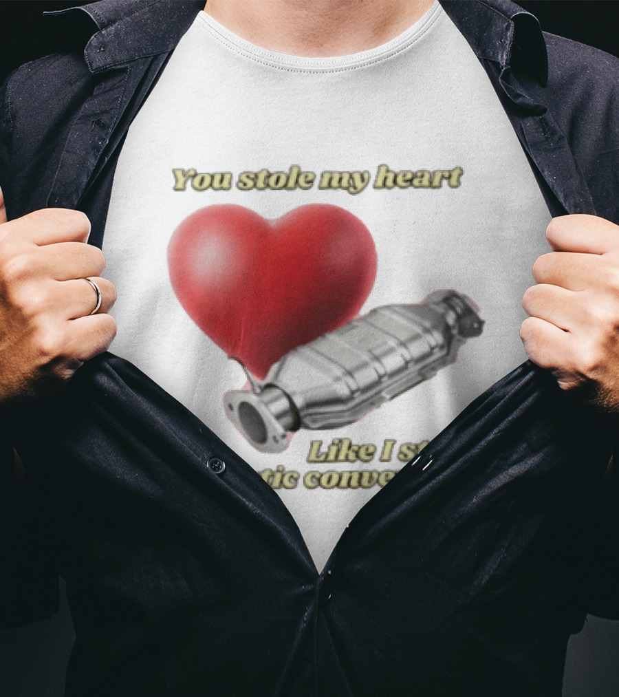 You Stole My Heart Like I Steal Catalytic Converters Heart And Converter Humor T-Shirt