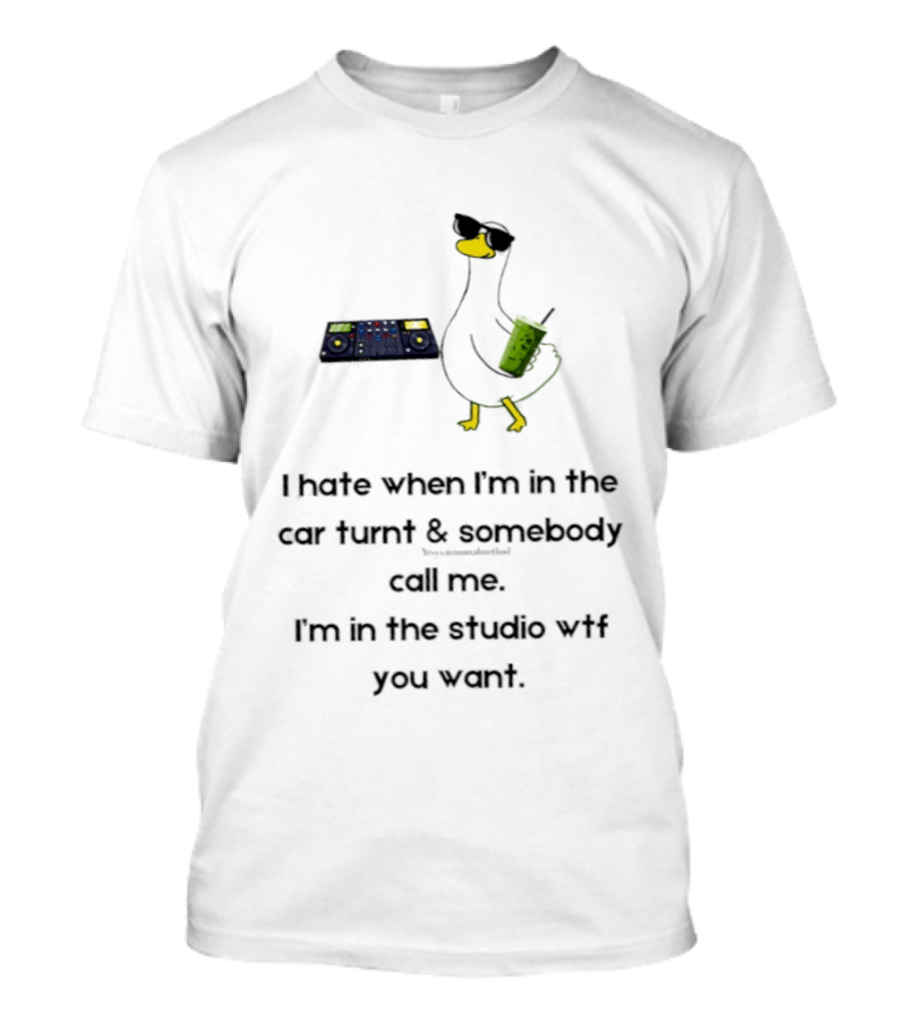 DJ Duck I Hate When I'm In The Car Turnt And Somebody Call Me I'm In The Studio WTF You Want T-Shirt