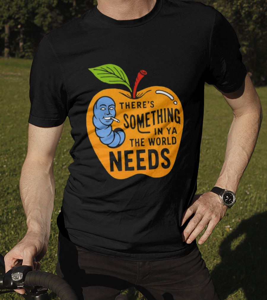 There's Something In Ya The World Needs Apple Smoking Worm T-Shirt