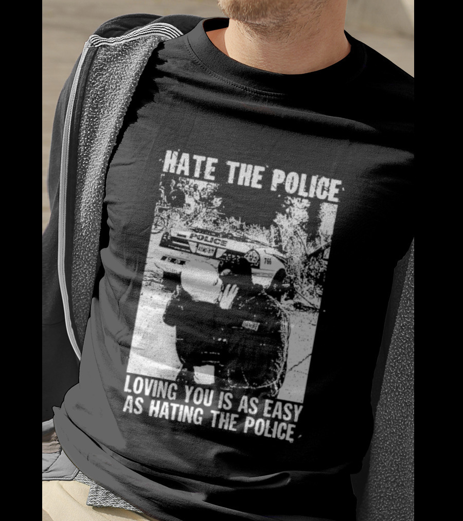 Hate The Police Loving You Is As Easy As Hating The Police T-Shirt
