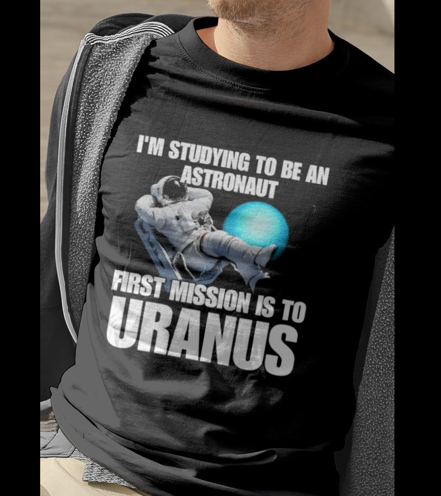 I'm Studying To Be An Astronaut First Mission Is To Uranus Space Exploration T-Shirt