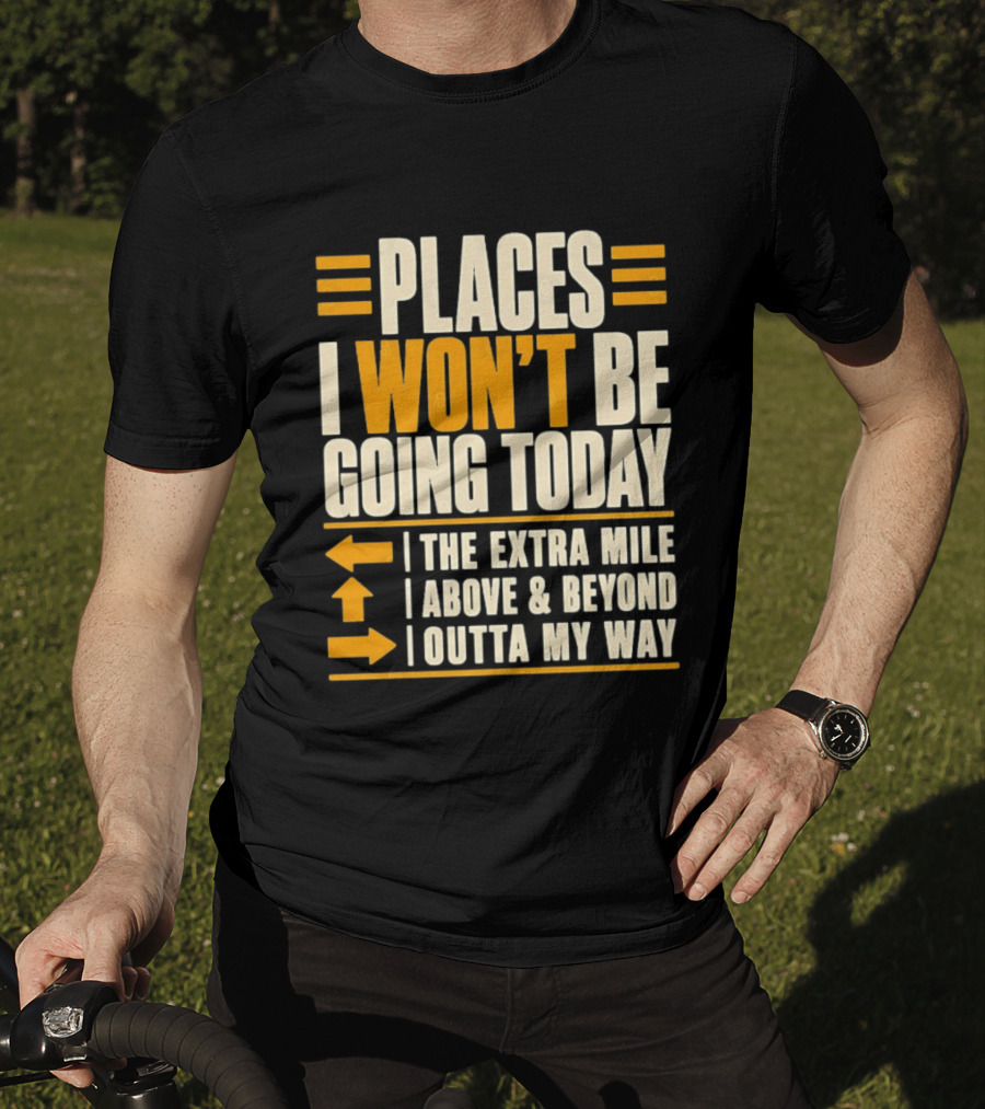 Places I Won't Be Going Today The Extra Mile Above Beyond Outta My Way T-Shirt