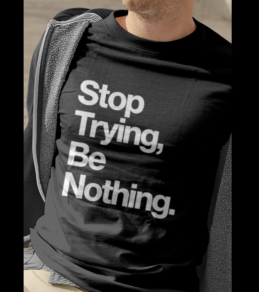Stop Trying Be Nothing Motivational Message T-Shirt