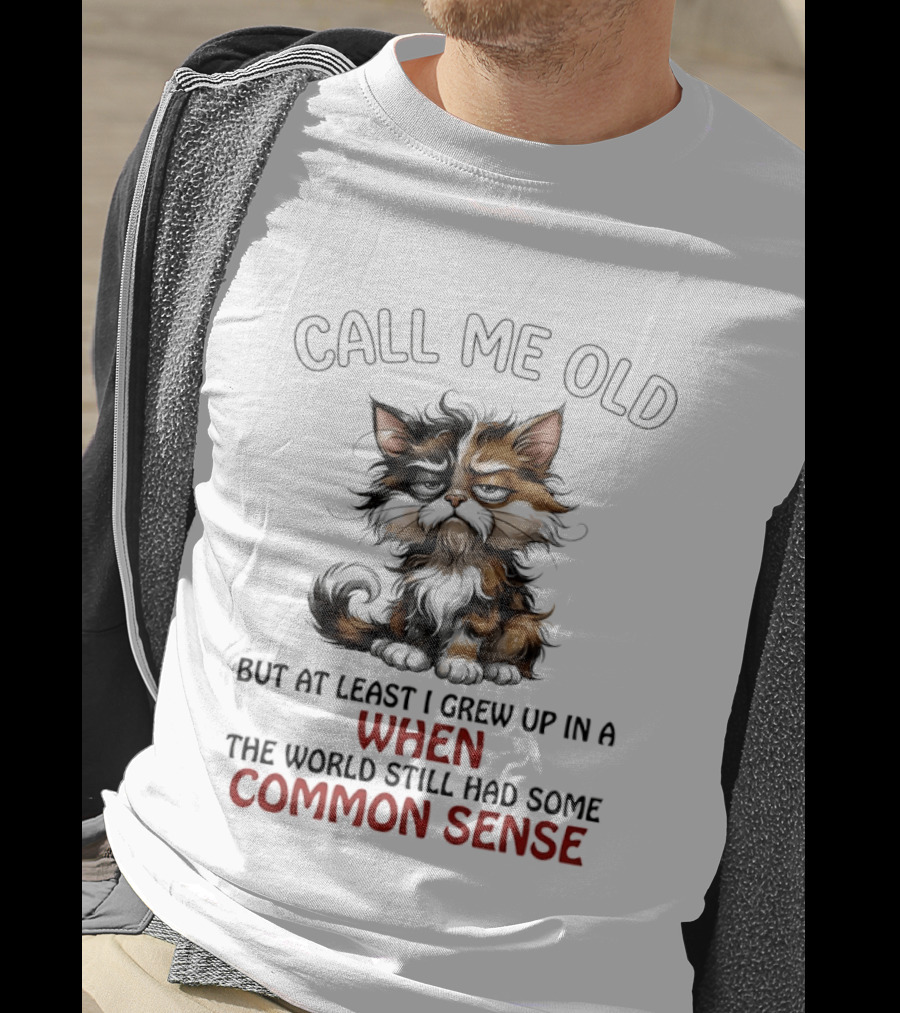 Call Me Old But At Least I Grew Up In A Time When The World Still Had Some Common Sense Cat T-Shirt