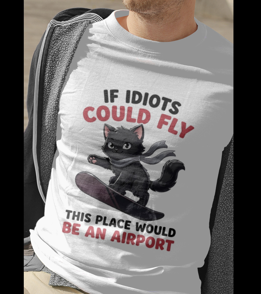 Cat On Snowboard If Idiots Could Fly This Place Would Be An Airport T-Shirt