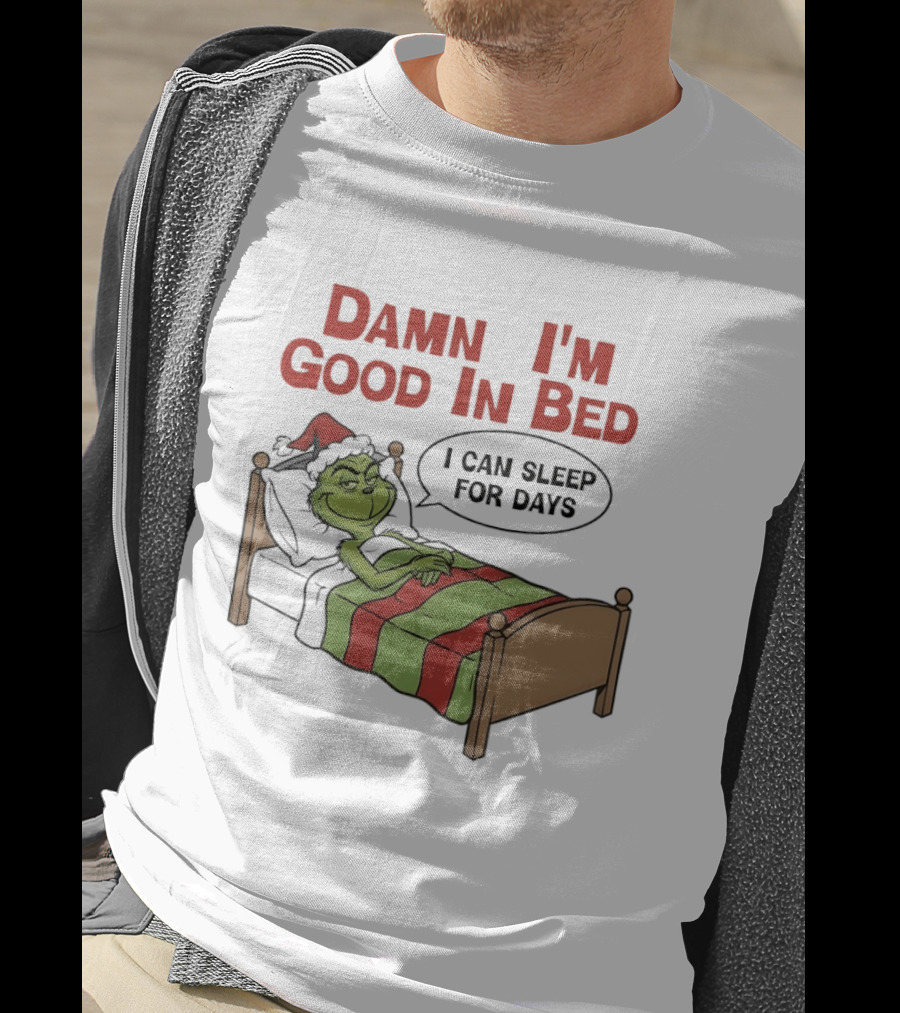 Damn I'm Good In Bed Grinch I Can Sleep For Days T-Shirt
