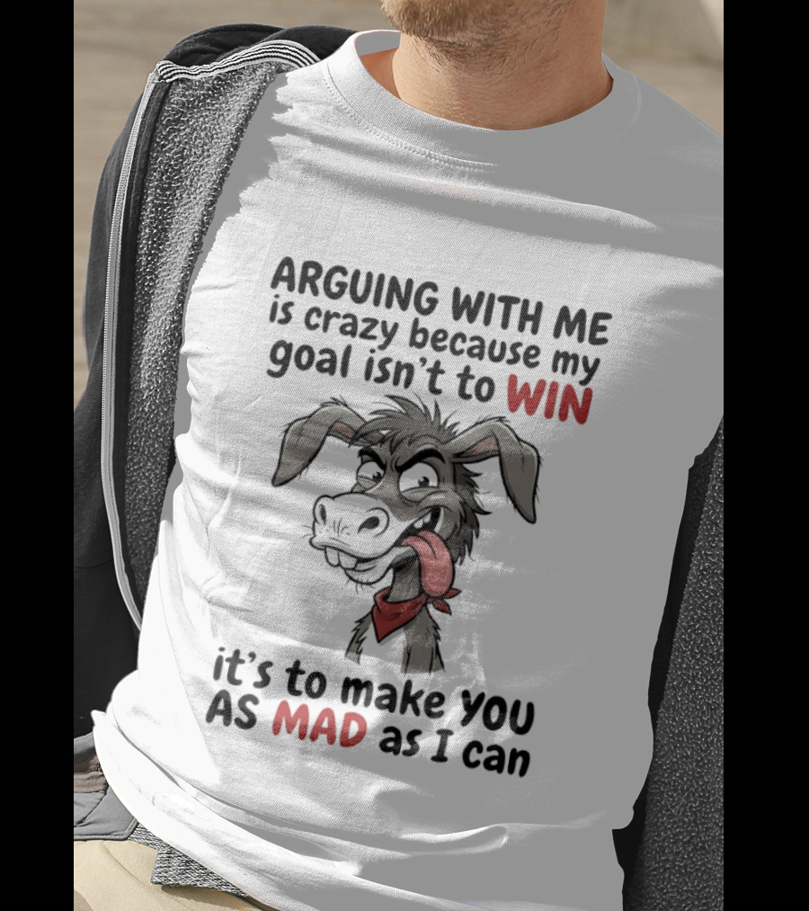 Arguing With Me Is Crazy Because My Goal Isn't To Win It's To Make You As Mad As I Can Donkey T-Shirt