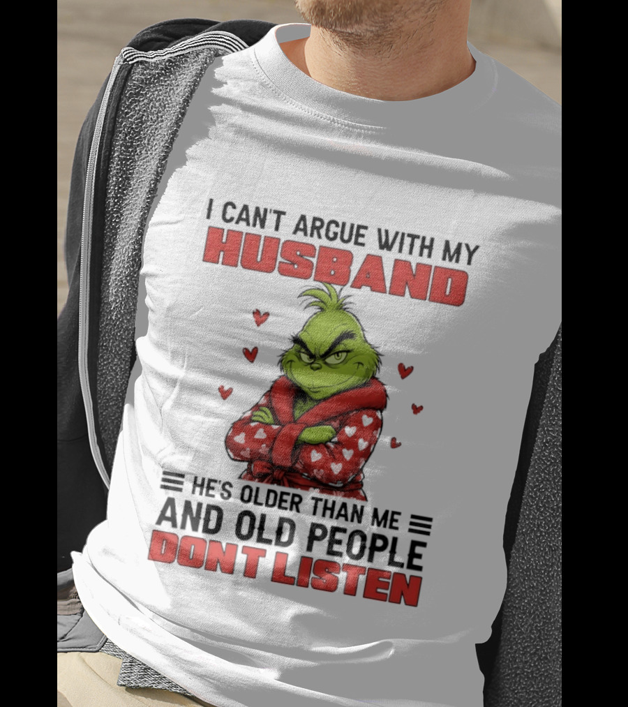 Grinch I Can't Argue With My Husband He's Older Than Me And Old People Don't Listen T-Shirt