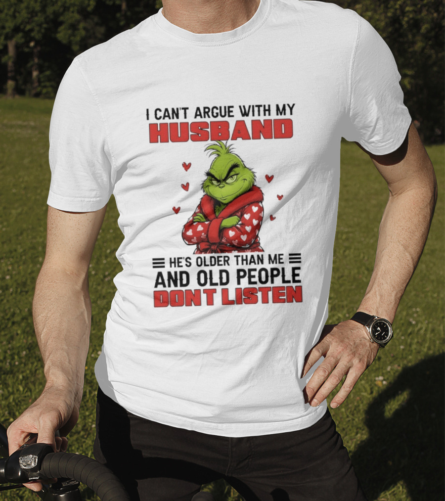 Grinch I Can't Argue With My Husband He's Older Than Me And Old People Don't Listen T-Shirt