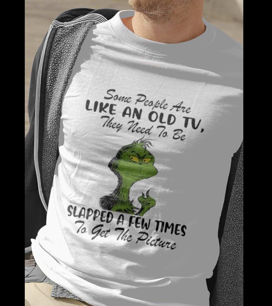 Grinch Christmas Some People Are Like An Old TV Slapped A Few Times To Get The Picture T-Shirt