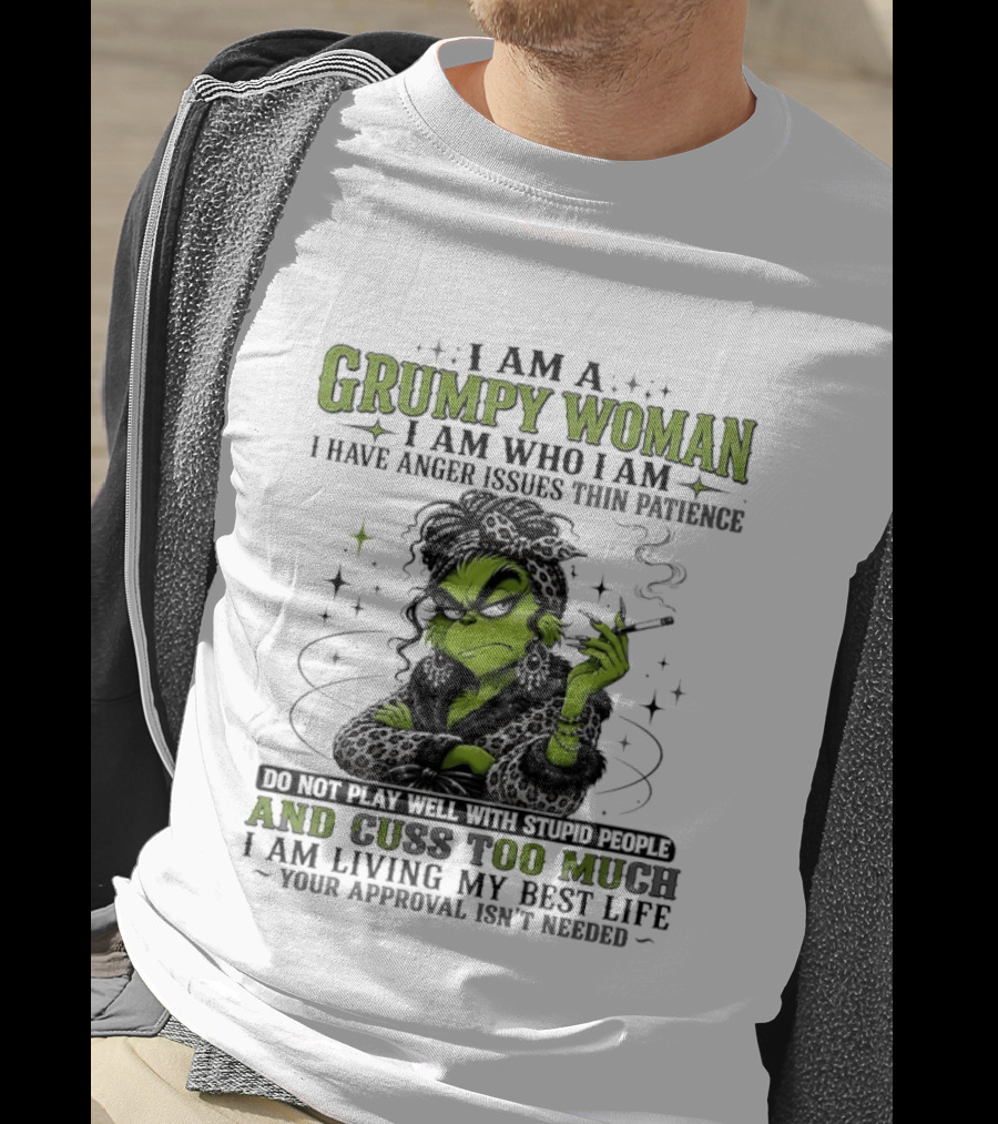 I Am A Grumpy Woman I Am Who I Am I Have Anger Issues Thin Patience Smoking Grinch Cuss Too Much Living My Best Life Approval Isn't Needed T-Shirt