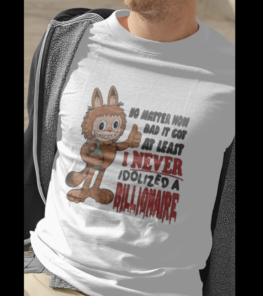 No Matter How Bad It Got At Least I Never Idolized A Billionaire Labubu T-Shirt
