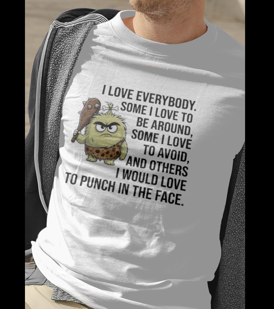 I Love Everybody Some I Love To Be Around Some I Love To Avoid Others I Would Love To Punch In The Face Caveman T-Shirt