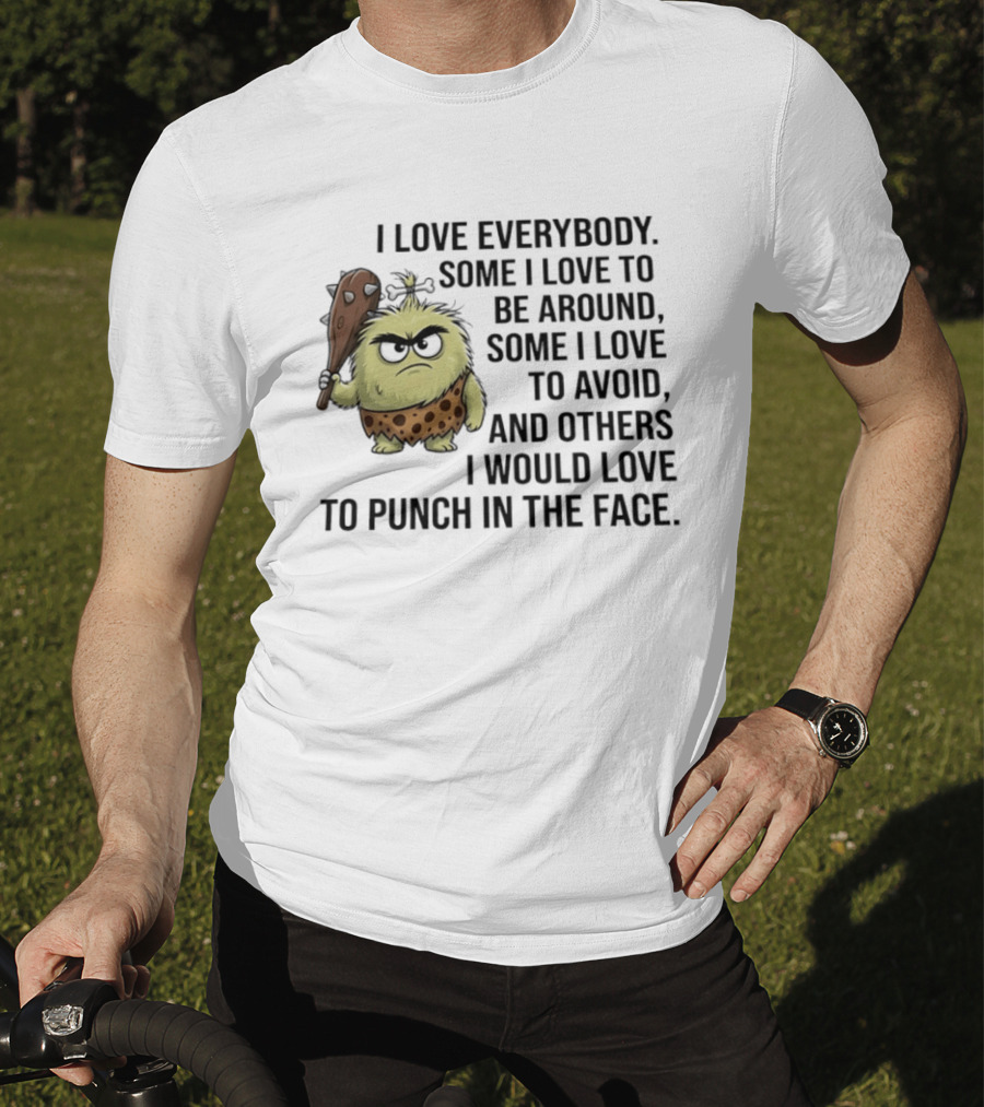 I Love Everybody Some I Love To Be Around Some I Love To Avoid Others I Would Love To Punch In The Face Caveman T-Shirt