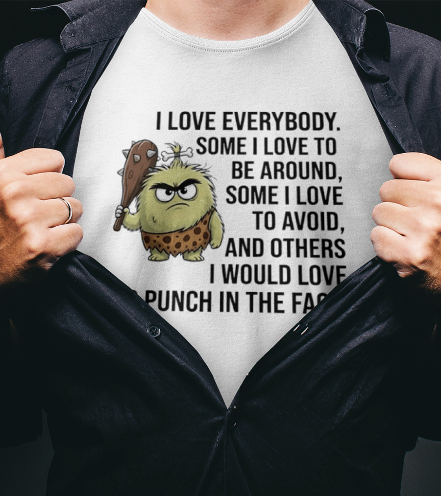 I Love Everybody Some I Love To Be Around Some I Love To Avoid Others I Would Love To Punch In The Face Caveman T-Shirt