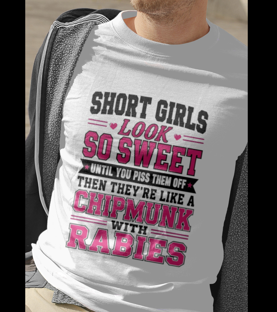 Short Girls Look So Sweet Until You Piss Them Off Then They're Like A Chipmunk With Rabies T-Shirt