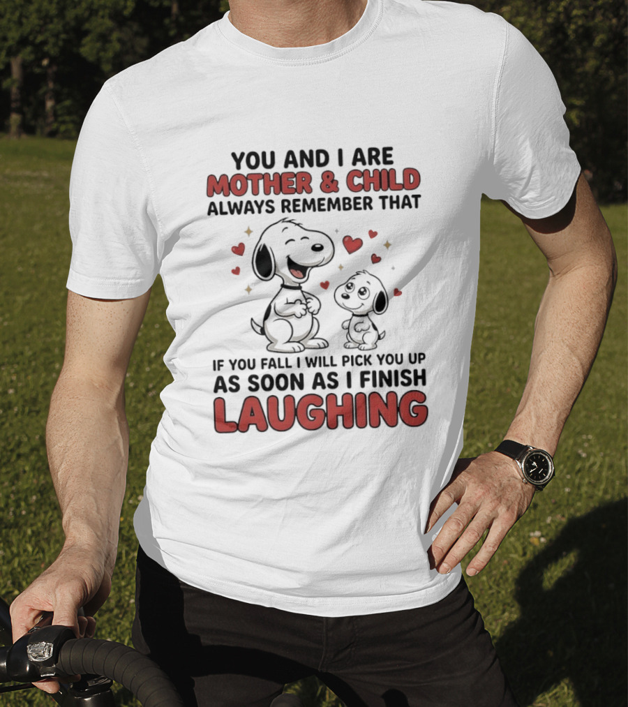 You And I Are Mother And Child Always Remember That If You Fall I Will Pick You Up As Soon As I Finish Laughing T-Shirt