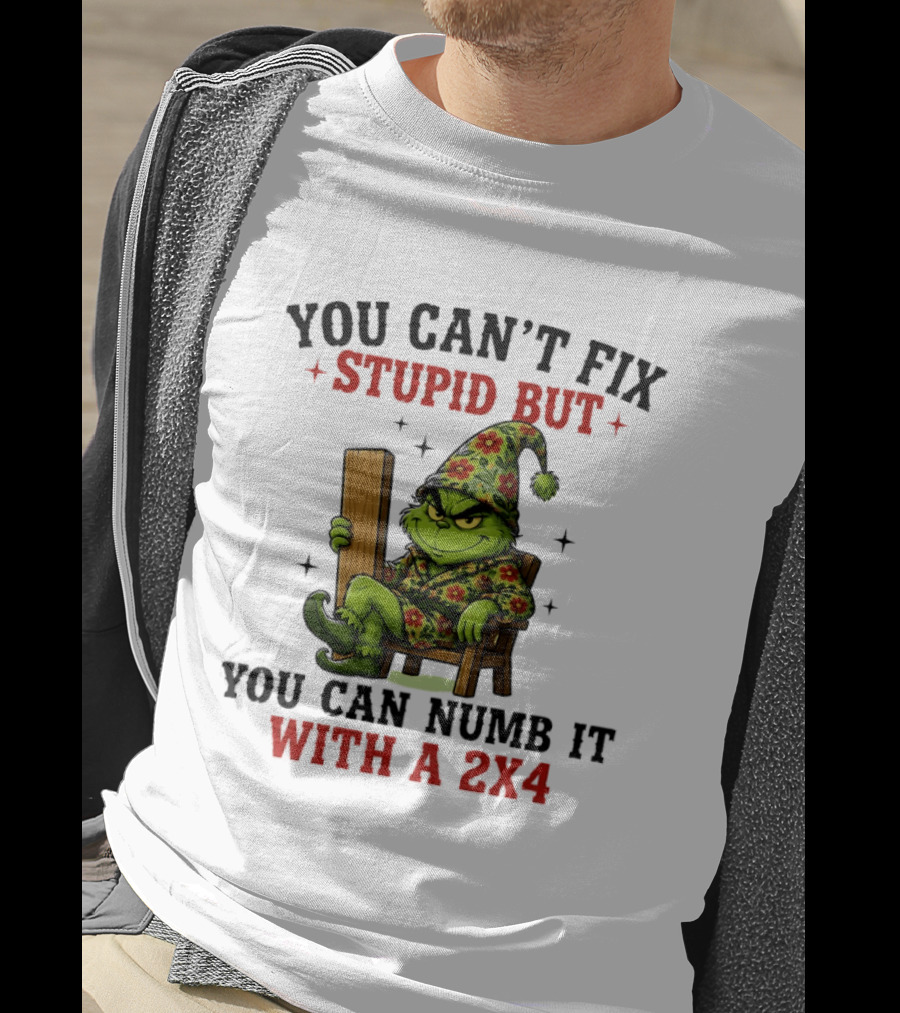You Can't Fix Stupid Grinch Numb It With A 2x4 T-Shirt