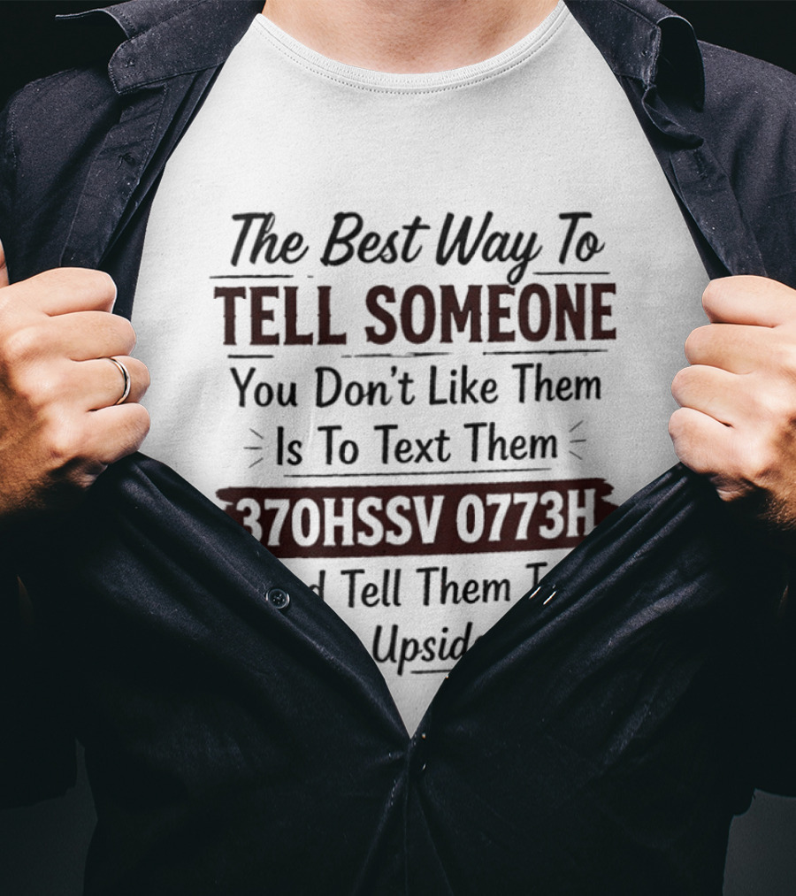 The Best Way To Tell Someone You Don't Like Them Is To Text Them 370HSSV 0773H And Tell Them To Read It Upside Down T-Shirt