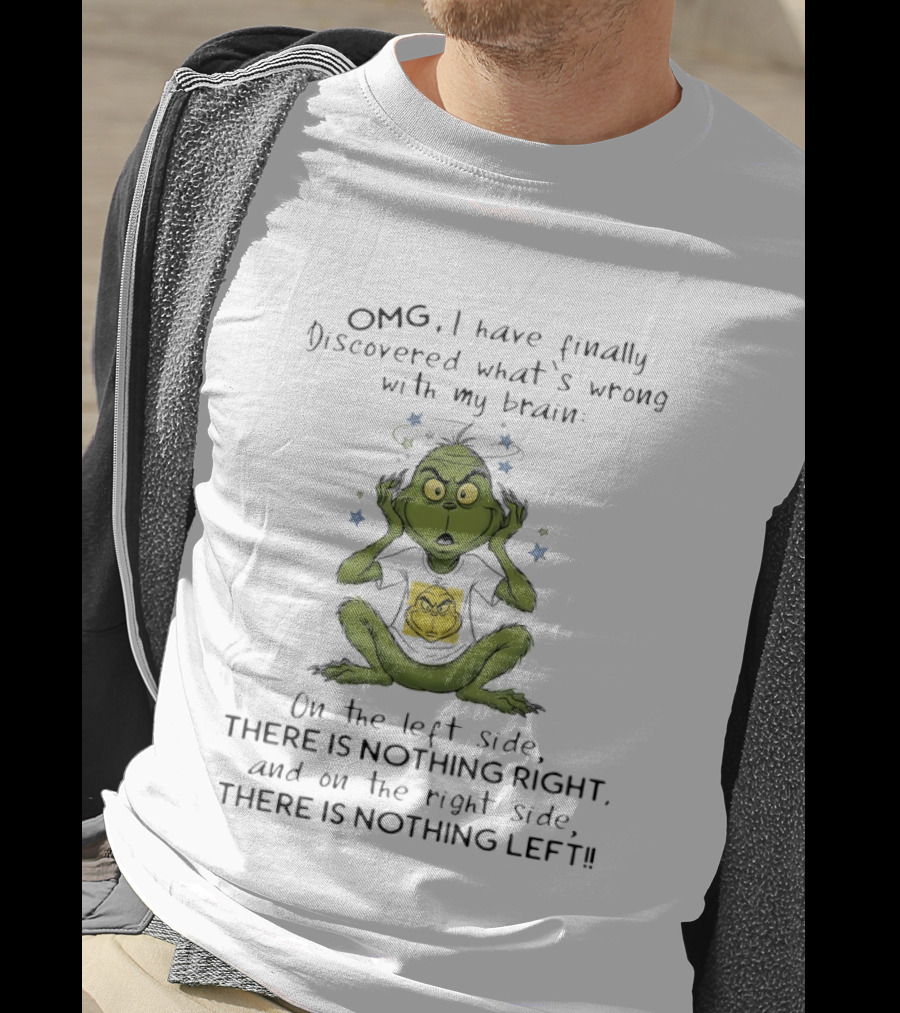 OMG I Have Finally Discovered What's Wrong With My Brain The Grinch Humor On The Left Side Nothing Right On The Right Side Nothing Left T-Shirt