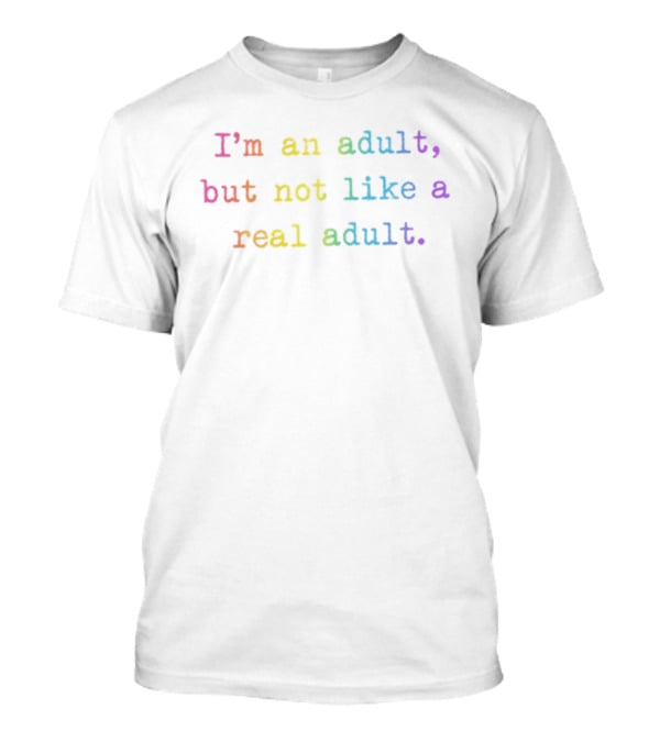 I'm An Adult But Not Like A Real Adult Rainbow T-Shirt