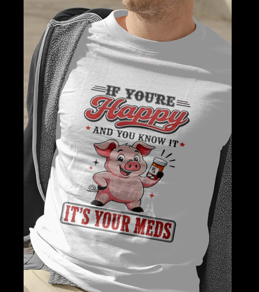 If You're Happy And You Know It It's Your Meds Pig Cartoon T-Shirt