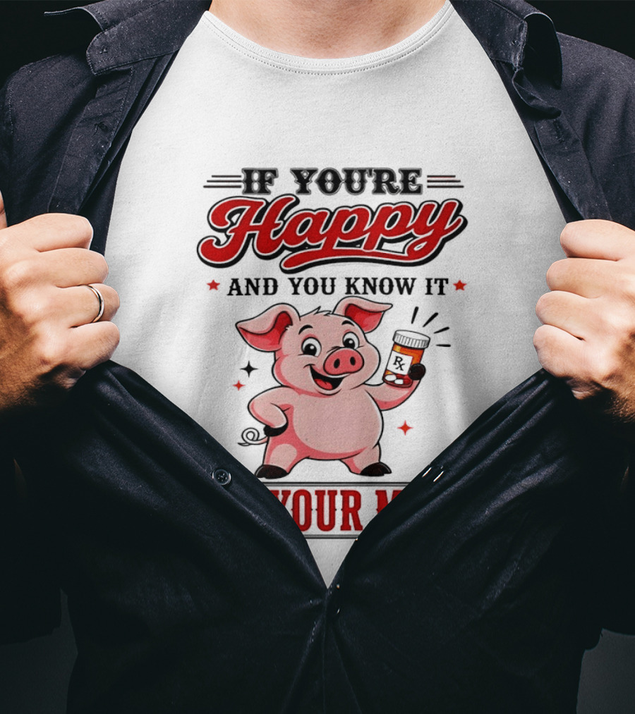 If You're Happy And You Know It It's Your Meds Pig Cartoon T-Shirt