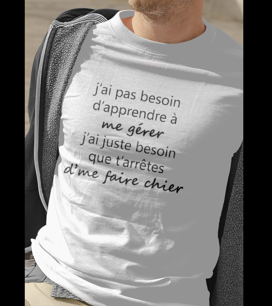 J'ai Pas Besoin D'Apprendre à Me Gérer Besoin Que T'Arrêtes D'Me Faire Chier T-Shirt
