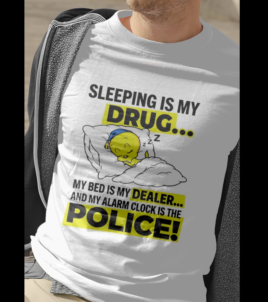 Sleeping Is My Drug Tweety Bird My Bed Is My Dealer And Alarm Is The Police T-Shirt