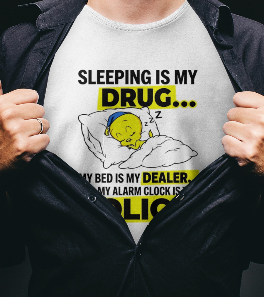 Sleeping Is My Drug Tweety Bird My Bed Is My Dealer And Alarm Is The Police T-Shirt