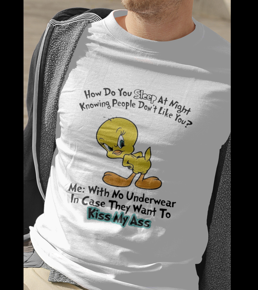 How Do You Sleep At Night Knowing People Don't Like You Tweety Bird Me With No Underwear In Case They Want To Kiss My Ass T-Shirt