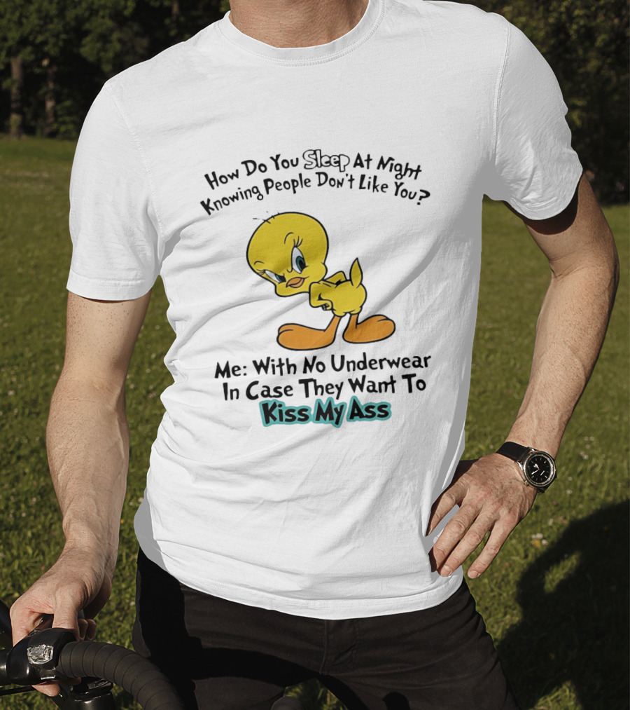 How Do You Sleep At Night Knowing People Don't Like You Tweety Bird Me With No Underwear In Case They Want To Kiss My Ass T-Shirt