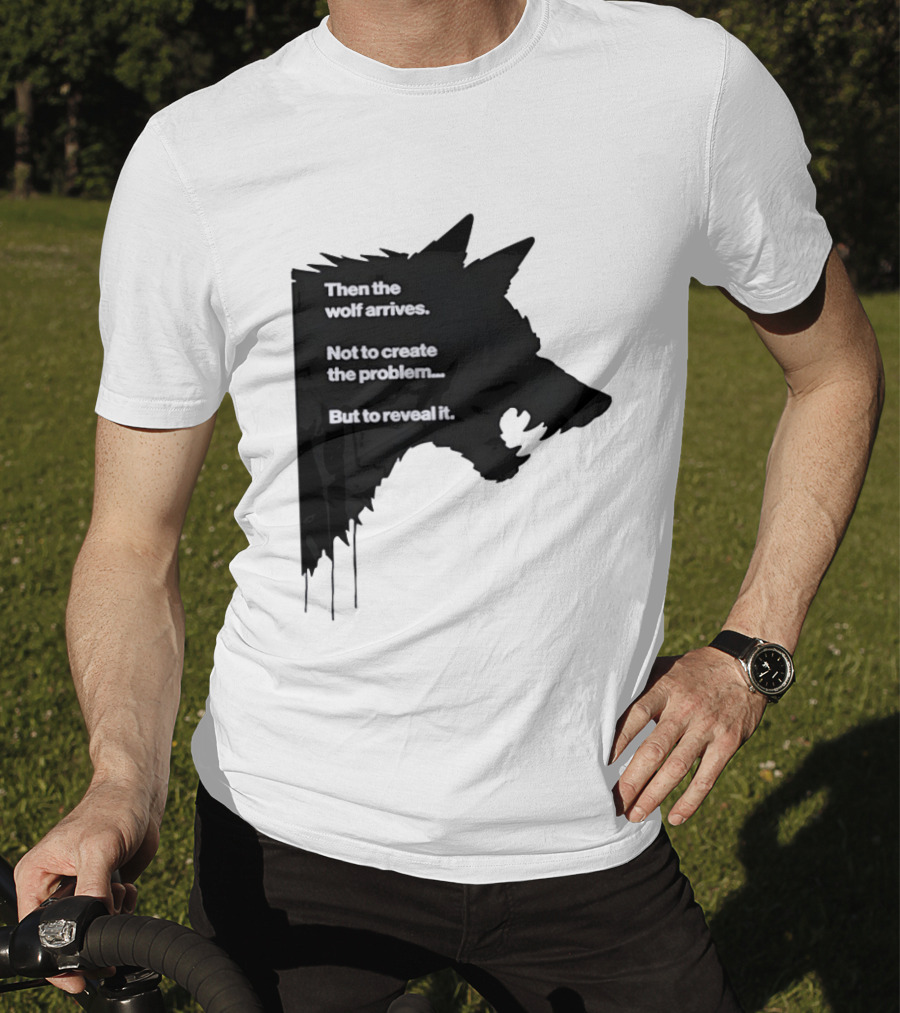 Then The Wolf Arrives Not To Create The Problem But To Reveal It T-Shirt