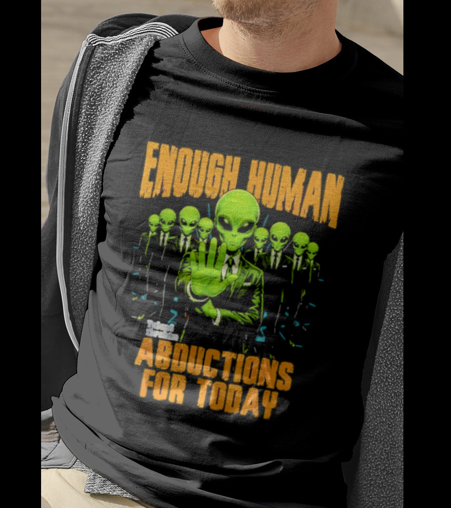 Enough Human Alien Abductions For Today T-Shirt