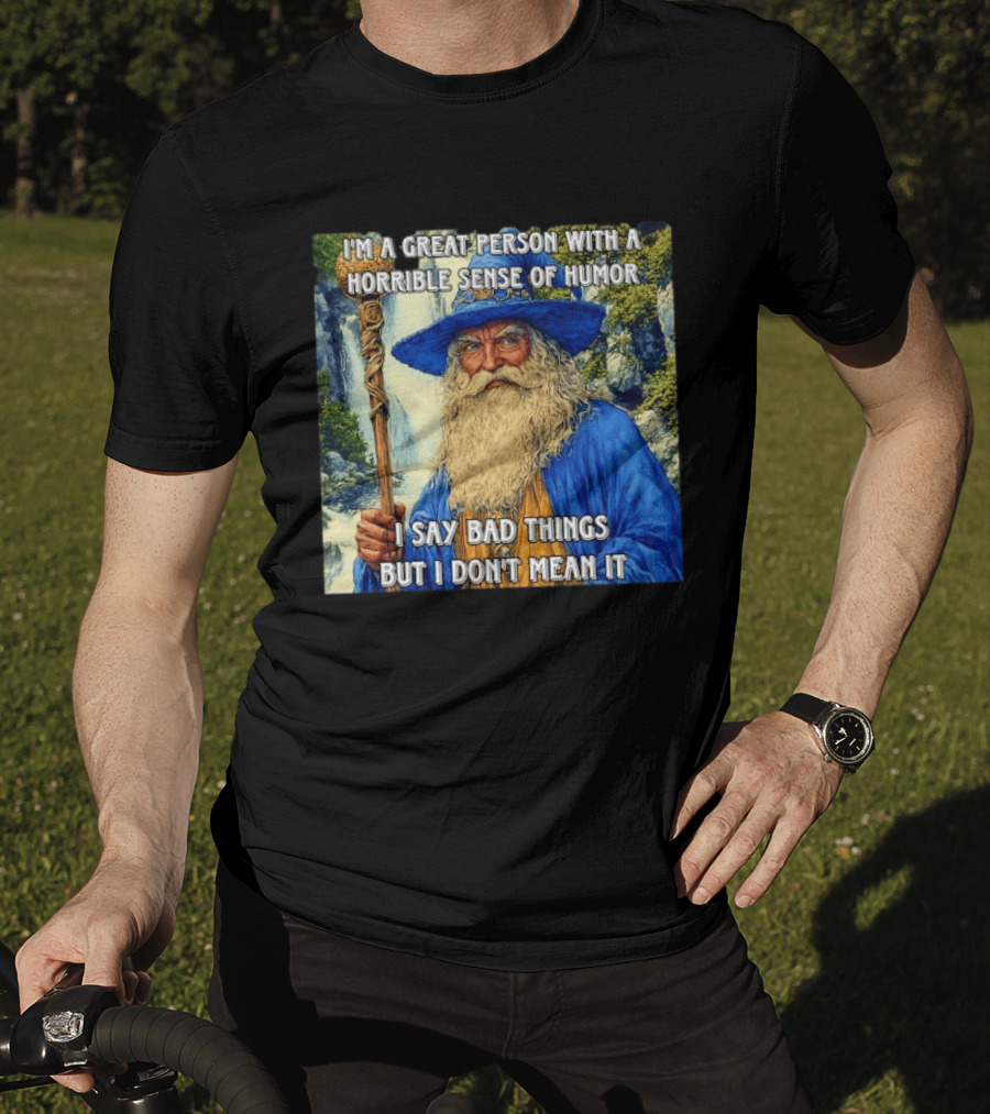 I'm A Great Person With A Horrible Sense Of Humor I Say Bad Things But I Don't Mean It Wizard Staff Waterfall T-Shirt