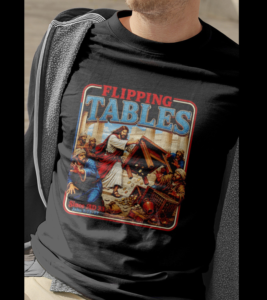 Flipping Tables Jesus Since AD 33 John 2:13 17 T-Shirt
