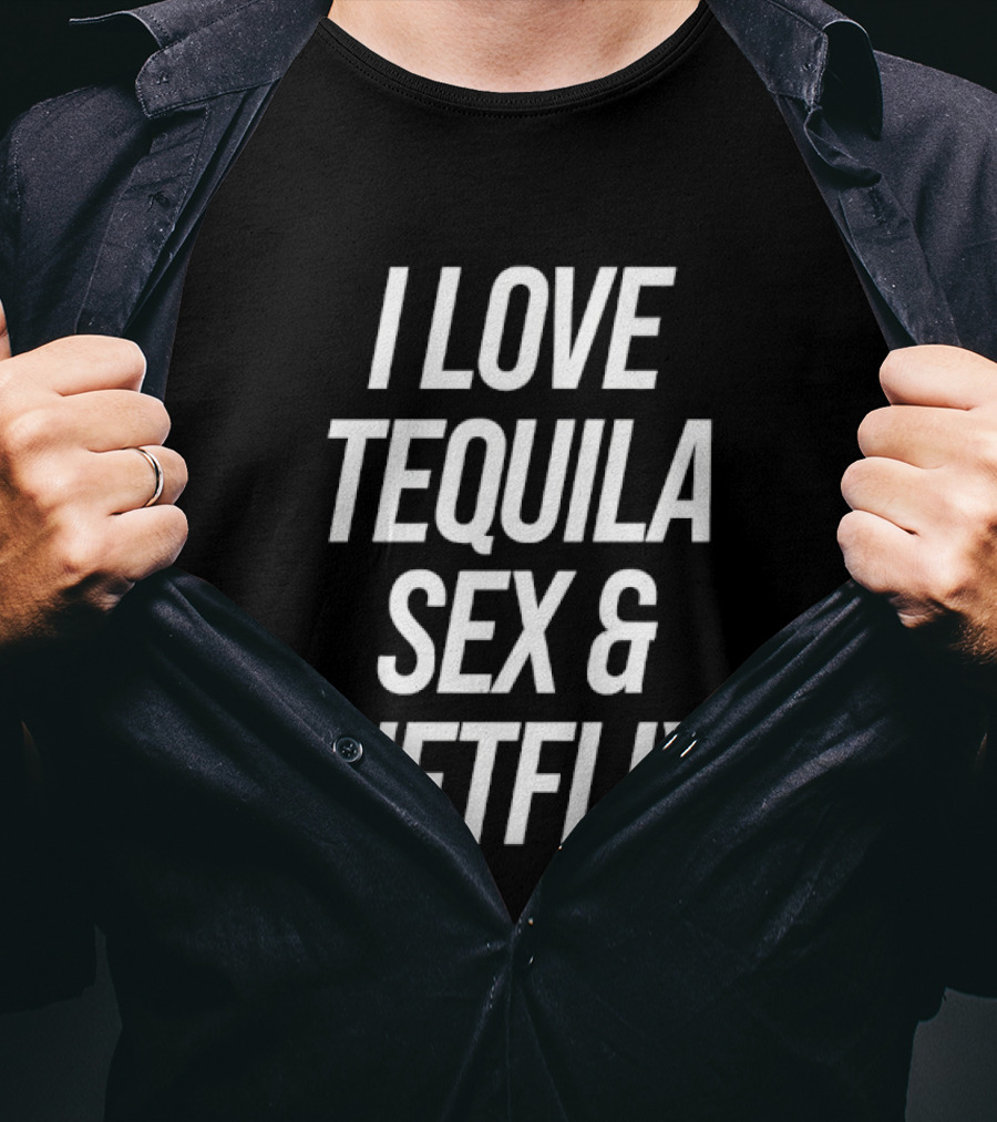 I Love Tequila Sex And Netflix T-Shirt