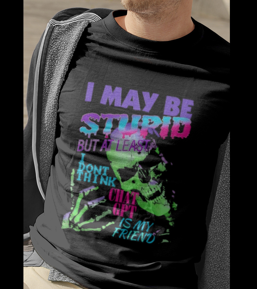 I May Be Stupid But At Least I Dont Think Chat GPT Is My Friend Retro Style Typographic Design Skeletal Hands T-Shirt