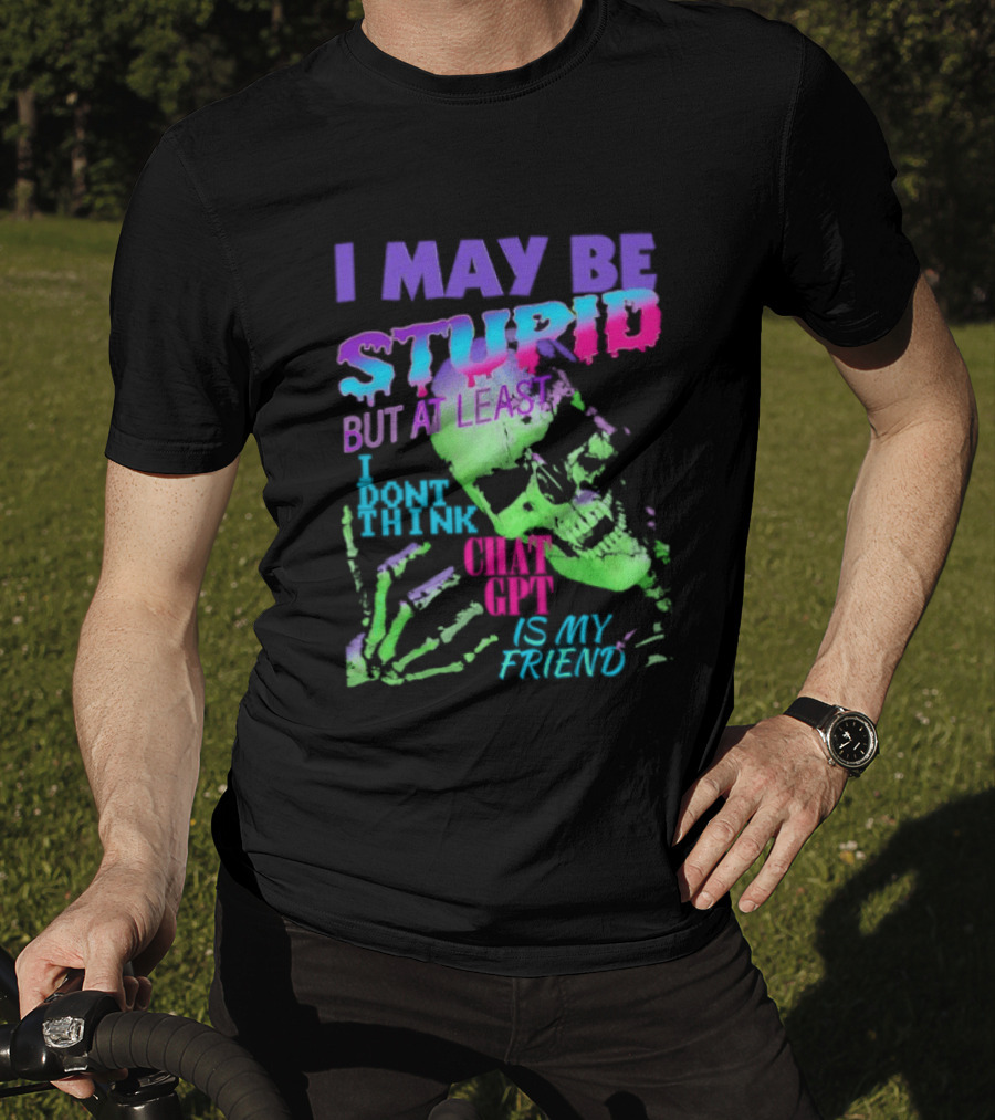 I May Be Stupid But At Least I Dont Think Chat GPT Is My Friend Retro Style Typographic Design Skeletal Hands T-Shirt