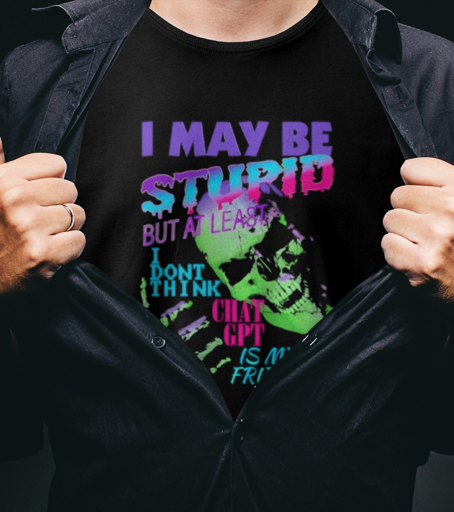 I May Be Stupid But At Least I Dont Think Chat GPT Is My Friend Retro Style Typographic Design Skeletal Hands T-Shirt