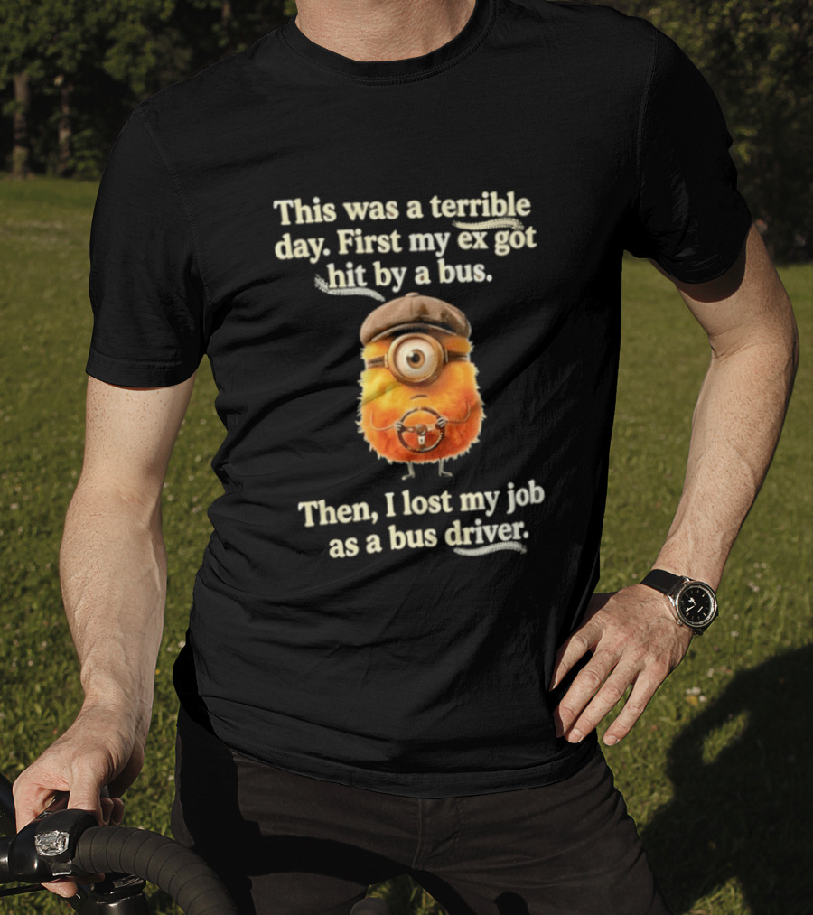 This Was A Terrible Day First My Ex Got Hit By A Bus Then I Lost My Job As A Bus Driver Minion Mashup T-Shirt
