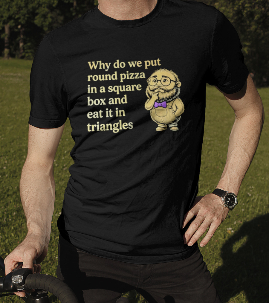 Why Do We Put Round Pizza In A Square Box And Eat It In Triangles Funny Professor T-Shirt