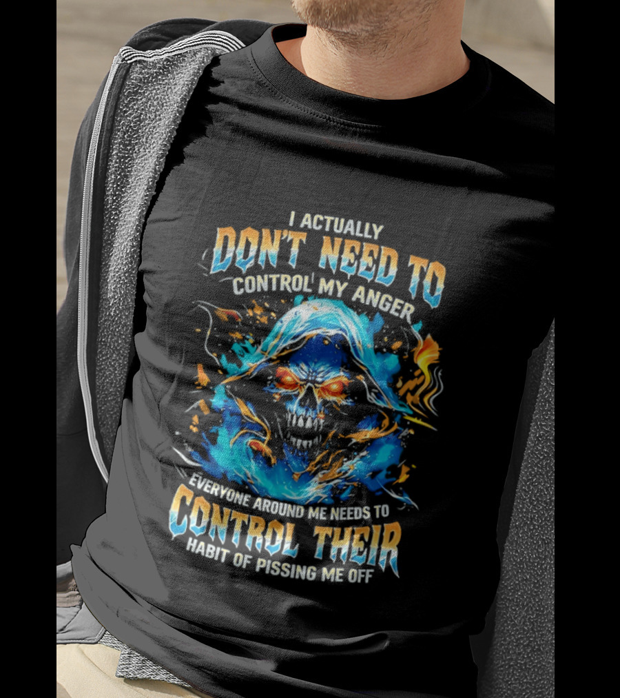 I Actually Don't Need To Control My Anger Skull Flames Everyone Around Me Needs To Control Their Habit Of Pissing Me Off T-Shirt