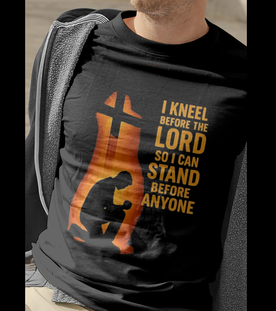 I Kneel Before The Lord So I Can Stand Before Anyone Christian Faith Inspirational T-Shirt