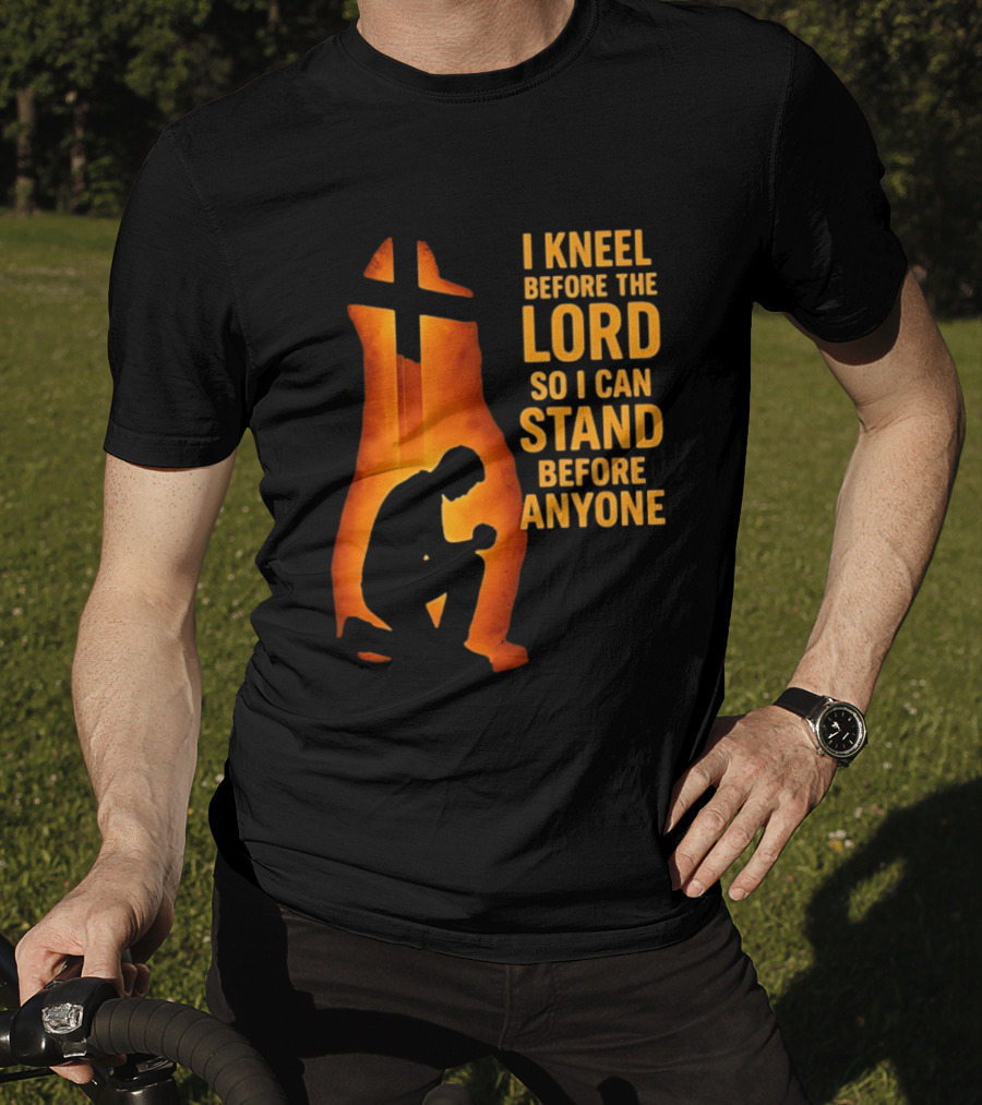 I Kneel Before The Lord So I Can Stand Before Anyone Christian Faith Inspirational T-Shirt