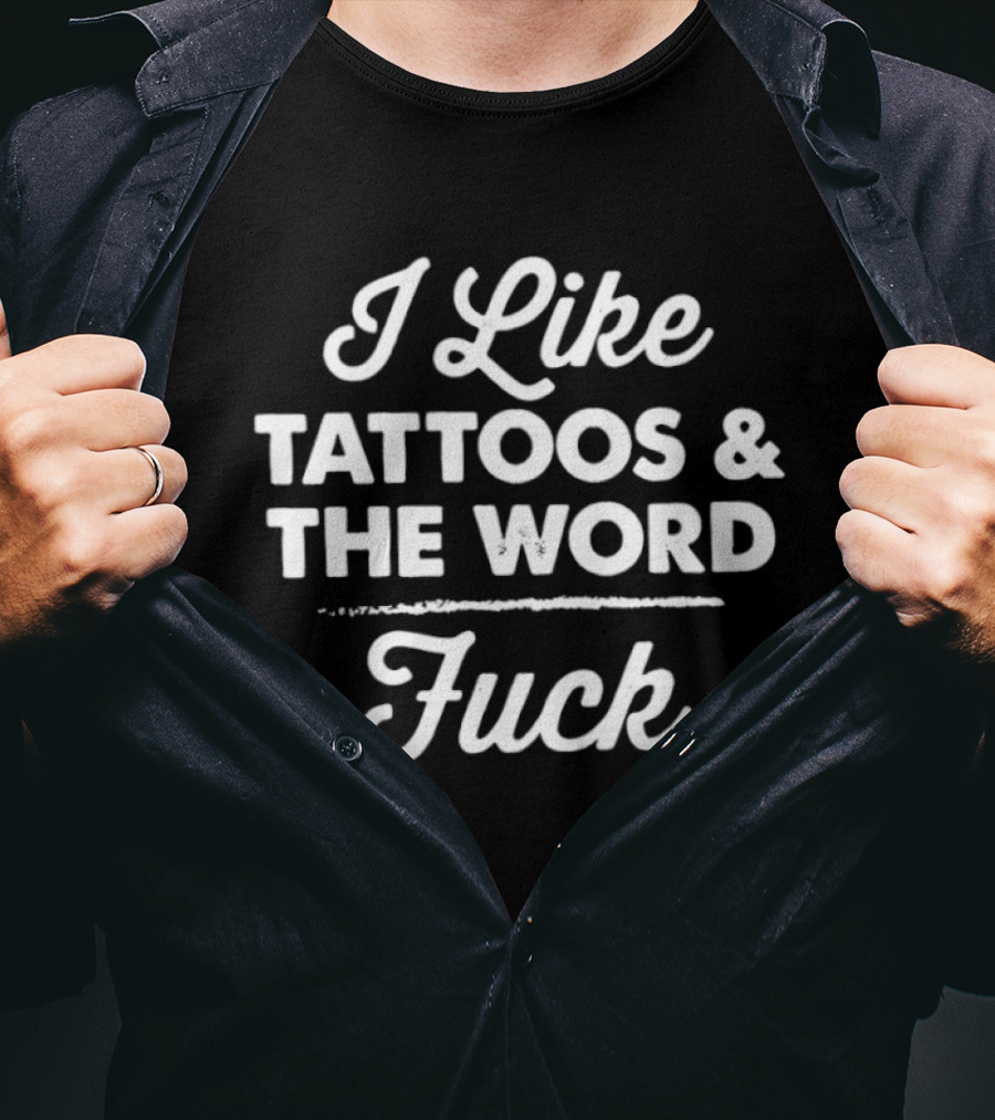 I Like Tattoos And The Word Fuck T-Shirt