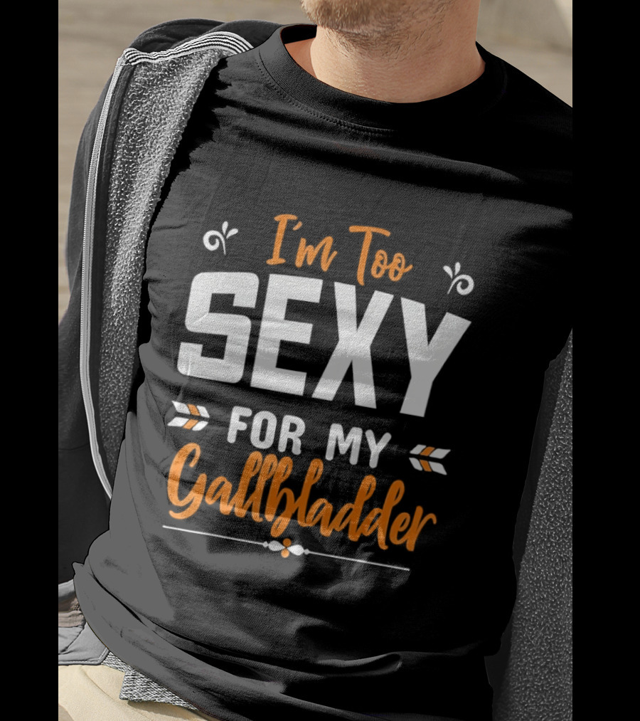 I'm Too Sexy For My Gallbladder Recovery T-Shirt